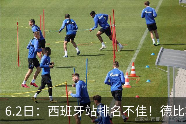 6.2日：西班牙站排名不佳！德比斯谨慎解释，网友暖心安慰